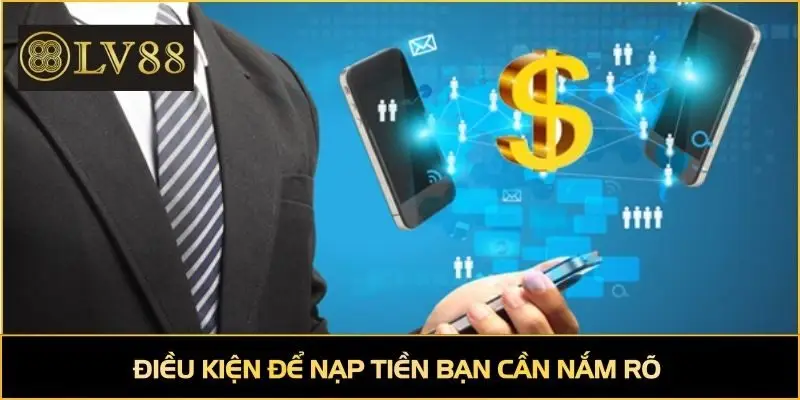 Điều kiện để nạp tiền bạn cần nắm rõ