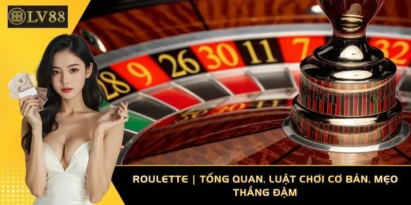 Roulette | Tổng Quan, Luật Chơi Cơ Bản, Mẹo Thắng Đậm